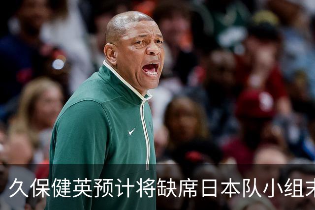 久保健英预计将缺席日本队小组末战 淘汰赛有望复出