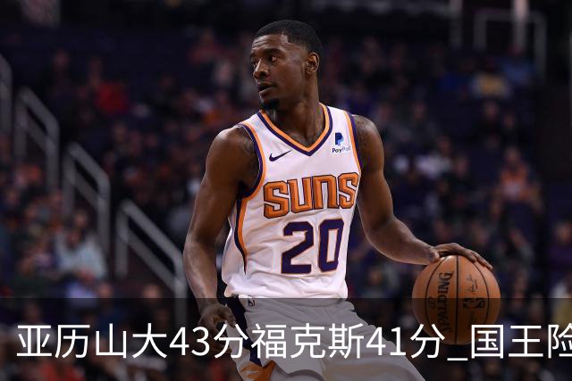 亚历山大43分福克斯41分 国王险胜雷霆止连败